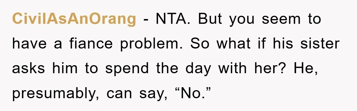 Woman Doesn't Speak Spanish, Gets Ignored and Insulted By Fiancé's Entire Family CivilAsAnOrang - NTA. But you seem to have a fiance problem. So what if his sister asks him to spend the day with her? He, presumably, can say, “No.”