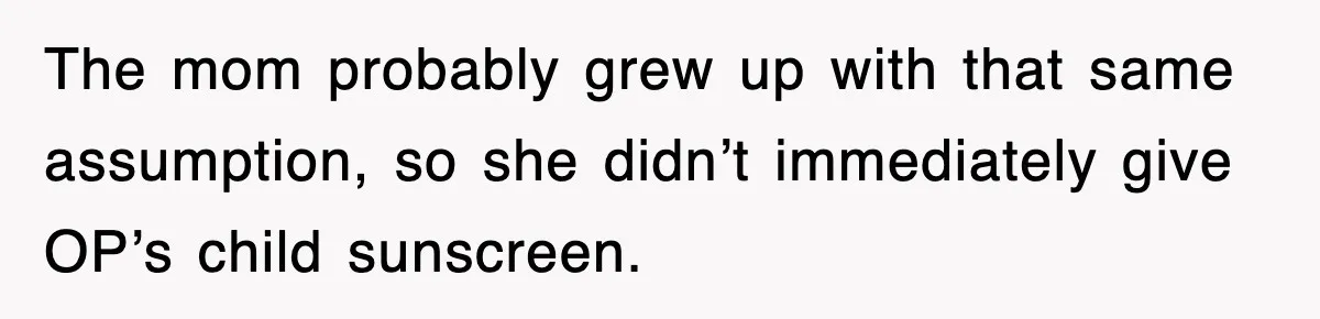 The mom probably grew up with that same assumption, so she didn’t immediately give OP’s child sunscreen.
