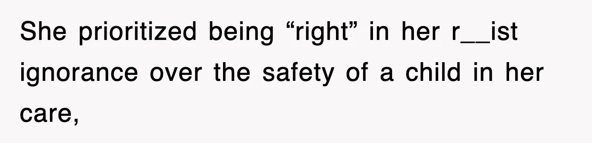 She prioritized being “right” in her r__ist ignorance over the safety of a child in her care,