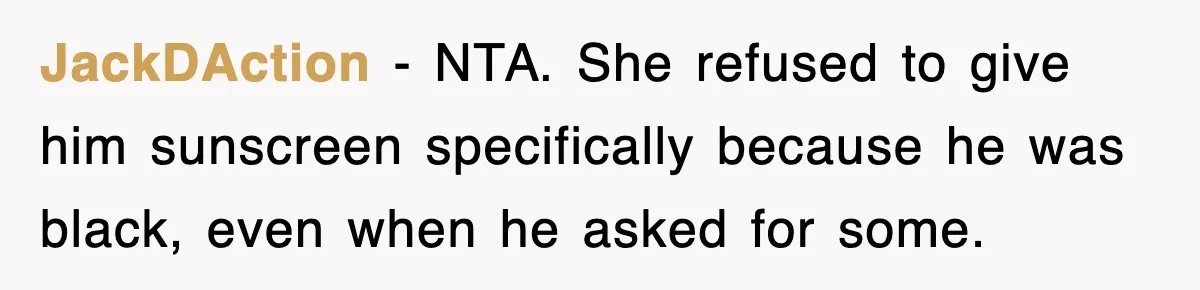 JackDAction − NTA. She refused to give him sunscreen specifically because he was black, even when he asked for some.
