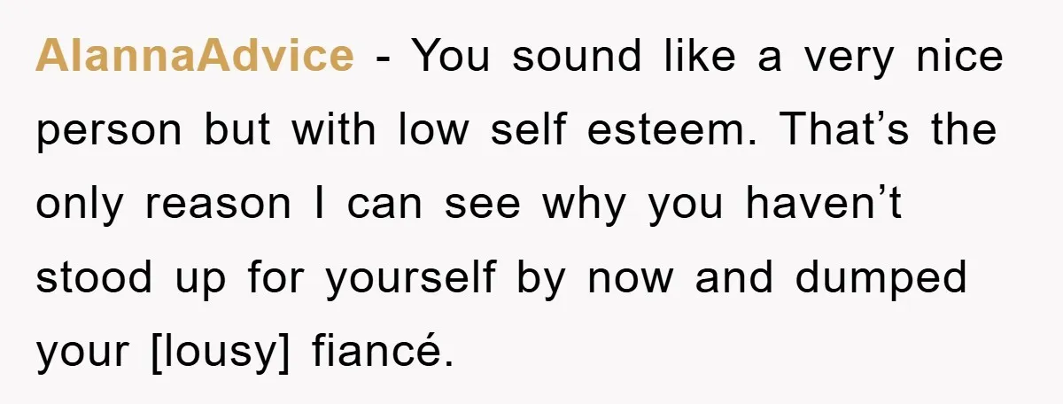 Woman Doesn't Speak Spanish, Gets Ignored and Insulted By Fiancé's Entire Family AlannaAdvice - You sound like a very nice person but with low self esteem. That’s the only reason I can see why you haven’t stood up for yourself by now...
