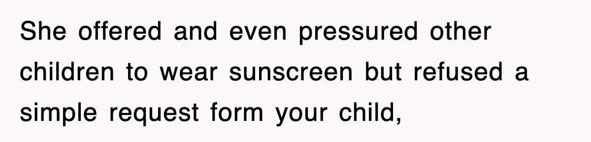 She offered and even pressured other children to wear sunscreen but refused a simple request form your child,