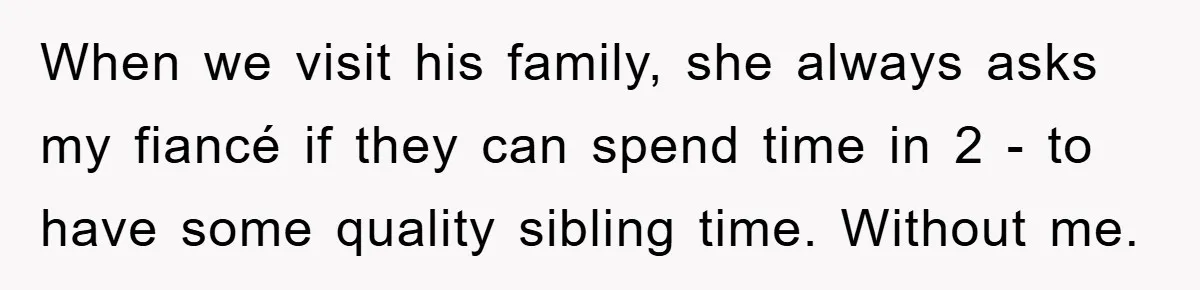 Woman Doesn't Speak Spanish, Gets Ignored and Insulted By Fiancé's Entire Family When we visit his family, she always asks my fiancé if they can spend time in 2 - to have some quality sibling time. Without me.