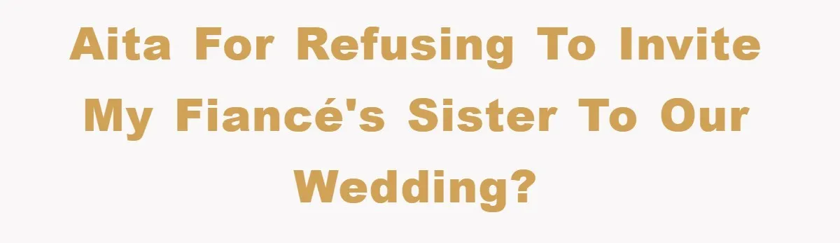 Woman Doesn't Speak Spanish, Gets Ignored and Insulted By Fiancé's Entire Family AITA for refusing to invite my fiancé's sister to our wedding?