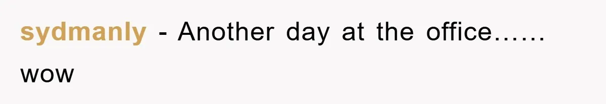 Man's Dream Job Almost Ruined by Vengeful Employee's Lies sydmanly - Another day at the office……wow