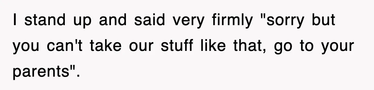 I stand up and said very firmly "sorry but you can't take our stuff like that, go to your parents".
