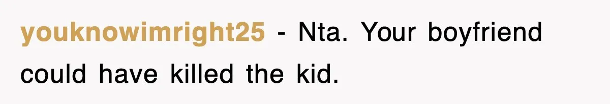 youknowimright25 − Nta. Your boyfriend could have killed the kid.