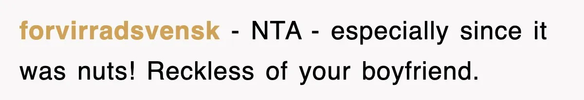 forvirradsvensk − NTA - especially since it was nuts! Reckless of your boyfriend.