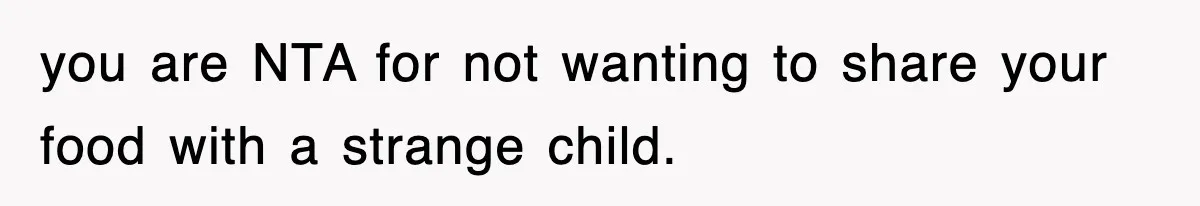you are NTA for not wanting to share your food with a strange child.