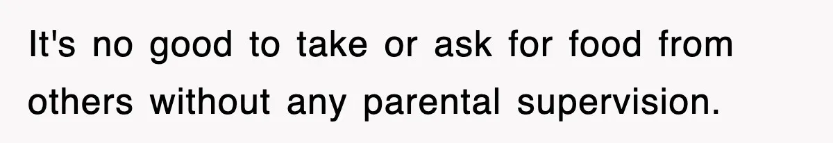 It's no good to take or ask for food from others without any parental supervision.
