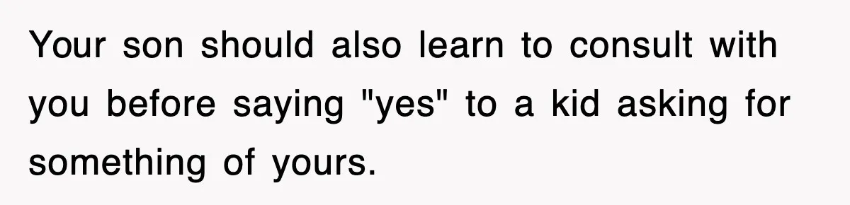 Your son should also learn to consult with you before saying "yes" to a kid asking for something of yours.