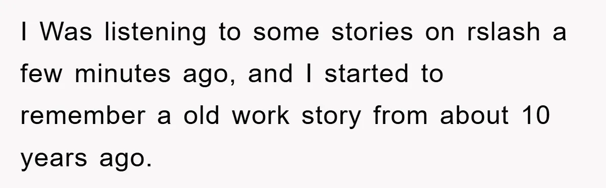Man's Dream Job Almost Ruined by Vengeful Employee's Lies I Was listening to some stories on rslash a few minutes ago, and I started to remember a old work story from about 10 years ago.