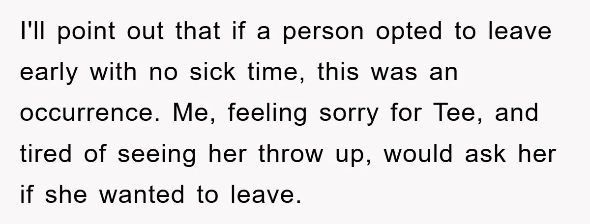 Man's Dream Job Almost Ruined by Vengeful Employee's Lies I'll point out that if a person opted to leave early with no sick time, this was an occurrence. Me, feeling sorry for Tee, and tired of seeing her throw...