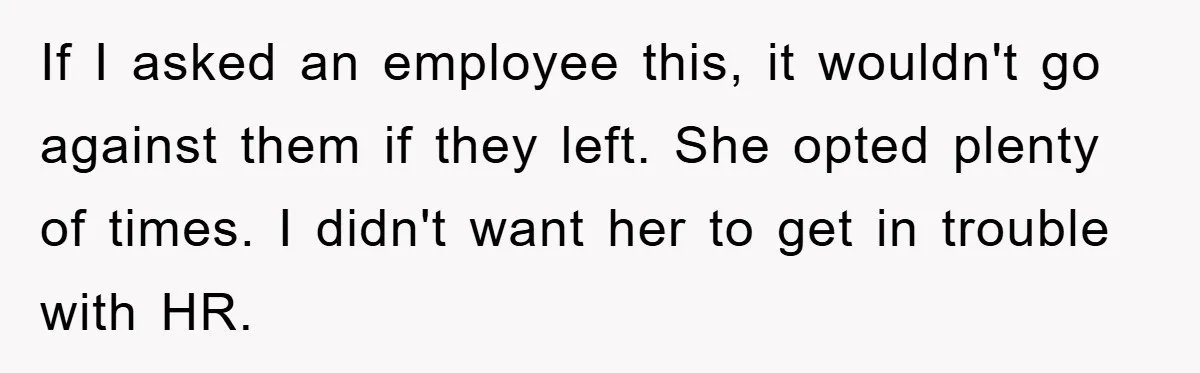 Man's Dream Job Almost Ruined by Vengeful Employee's Lies If I asked an employee this, it wouldn't go against them if they left. She opted plenty of times. I didn't want her to get in trouble with HR.