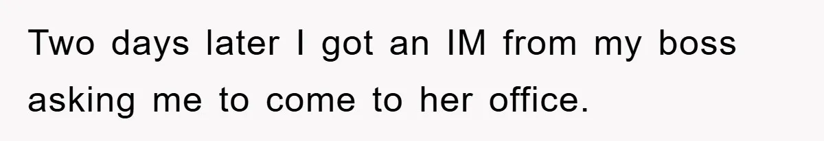 Man's Dream Job Almost Ruined by Vengeful Employee's Lies Two days later I got an IM from my boss asking me to come to her office.
