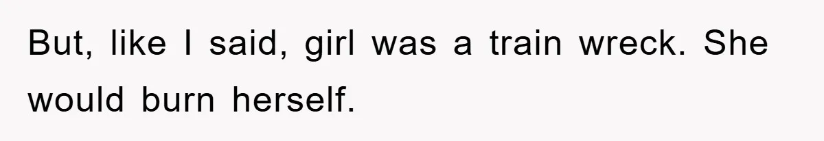 Man's Dream Job Almost Ruined by Vengeful Employee's Lies But, like I said, girl was a train wreck. She would burn herself.