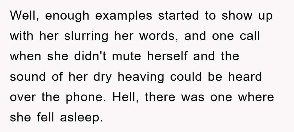 Man's Dream Job Almost Ruined by Vengeful Employee's Lies Well, enough examples started to show up with her slurring her words, and one call when she didn't mute herself and the sound of her dry heaving could be heard...