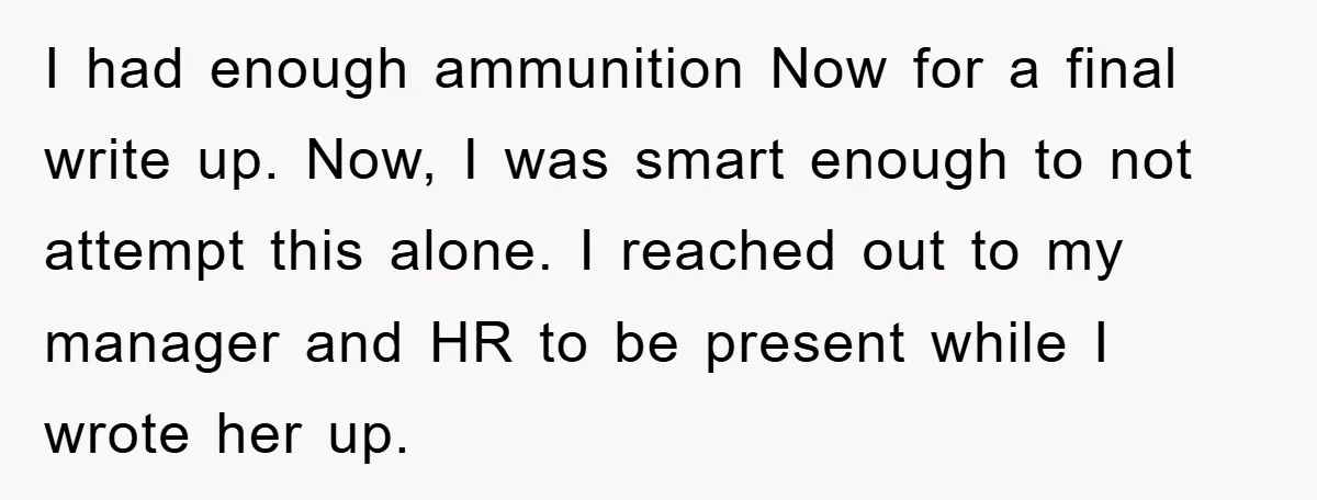 Man's Dream Job Almost Ruined by Vengeful Employee's Lies I had enough ammunition Now for a final write up. Now, I was smart enough to not attempt this alone. I reached out to my manager and HR to be...