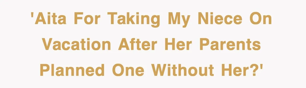'AITA for taking my niece on vacation after her parents planned one without her?'