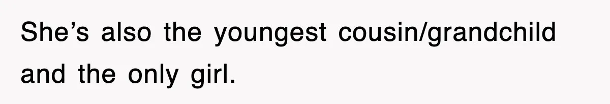 She’s also the youngest cousin/grandchild and the only girl.