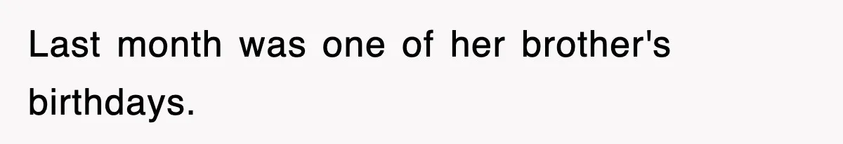Last month was one of her brother's birthdays.