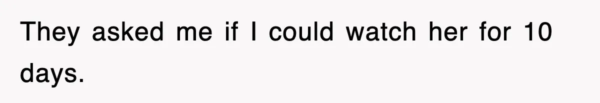 They asked me if I could watch her for 10 days.