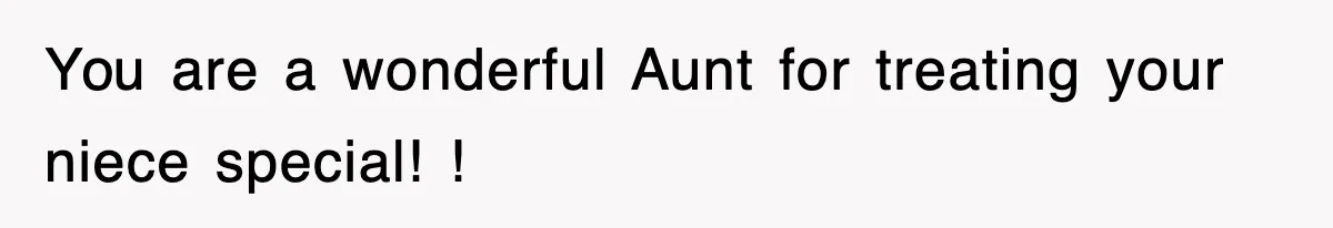 You are a wonderful Aunt for treating your niece special! !