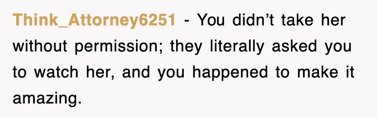 Think_Attorney6251 − You didn’t take her without permission; they literally asked you to watch her, and you happened to make it amazing.