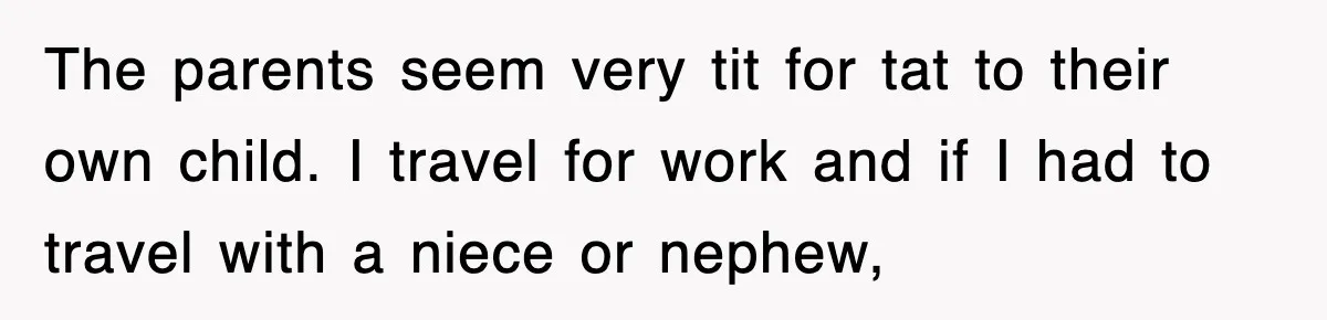 The parents seem very tit for tat to their own child. I travel for work and if I had to travel with a niece or nephew,
