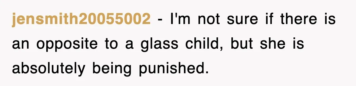 jensmith20055002 − I'm not sure if there is an opposite to a glass child, but she is absolutely being punished.