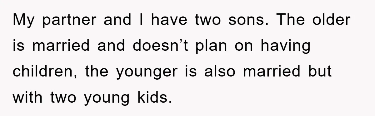 My partner and I have two sons. The older is married and doesn’t plan on having children, the younger is also married but with two young kids.