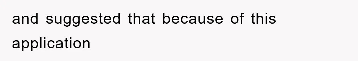 and suggested that because of this application