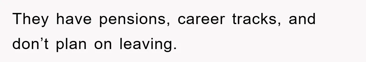 They have pensions, career tracks, and don’t plan on leaving.