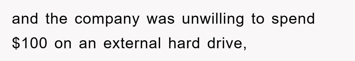 and the company was unwilling to spend $100 on an external hard drive,