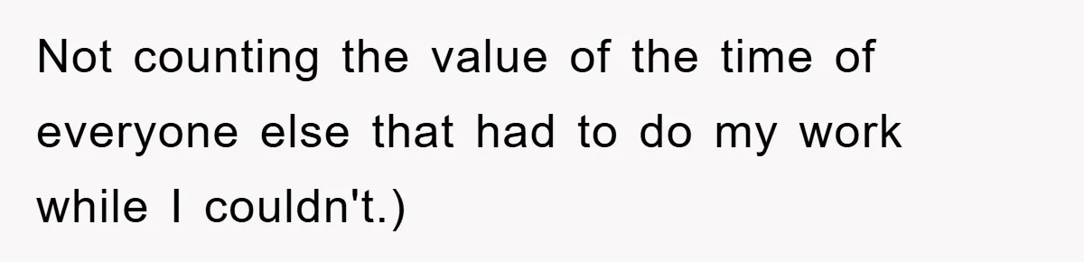 Not counting the value of the time of everyone else that had to do my work while I couldn't.)
