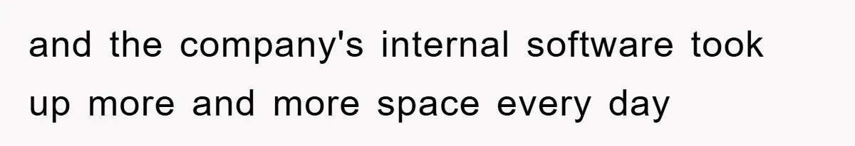 and the company's internal software took up more and more space every day