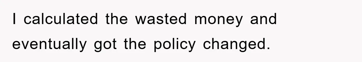 I calculated the wasted money and eventually got the policy changed.