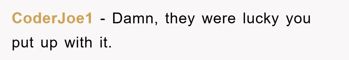 CoderJoe1 − Damn, they were lucky you put up with it.