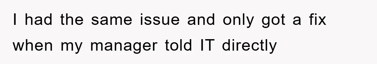 I had the same issue and only got a fix when my manager told IT directly