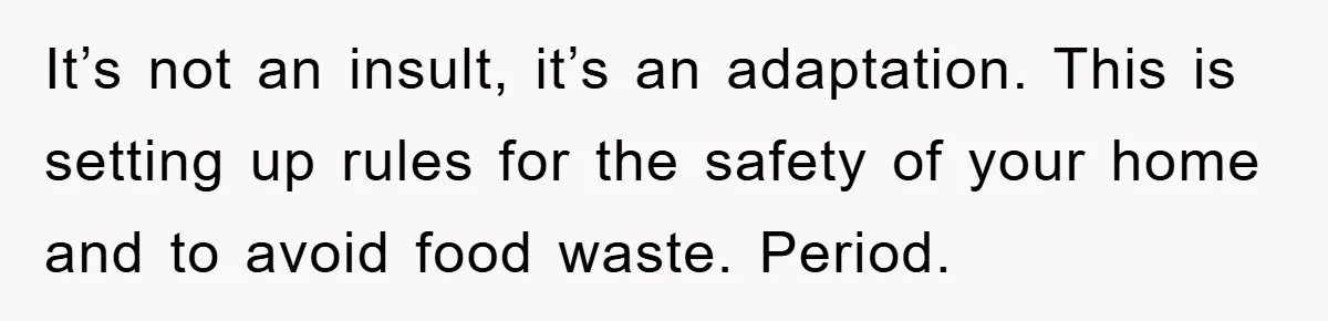 It’s not an insult, it’s an adaptation. This is setting up rules for the safety of your home and to avoid food waste. Period.