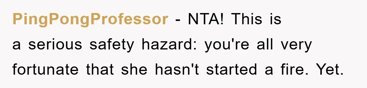 PingPongProfessor - NTA! This is a serious safety hazard: you're all very fortunate that she hasn't started a fire. Yet.