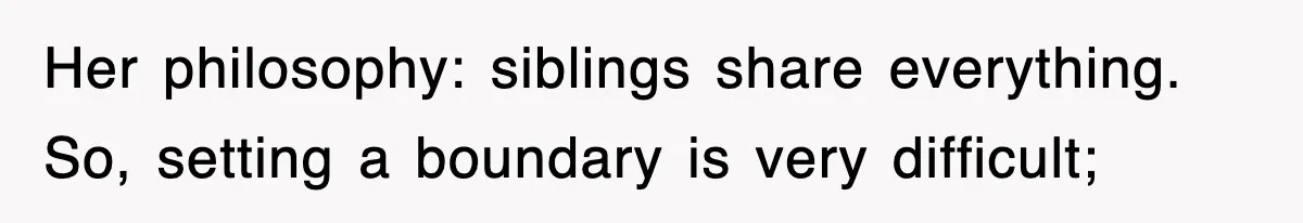 Her philosophy: siblings share everything. So, setting a boundary is very difficult;