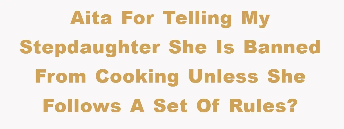 AITA for telling my stepdaughter she is banned from cooking unless she follows a set of rules?