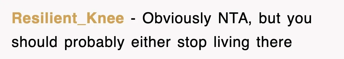 Resilient_Knee − Obviously NTA, but you should probably either stop living there