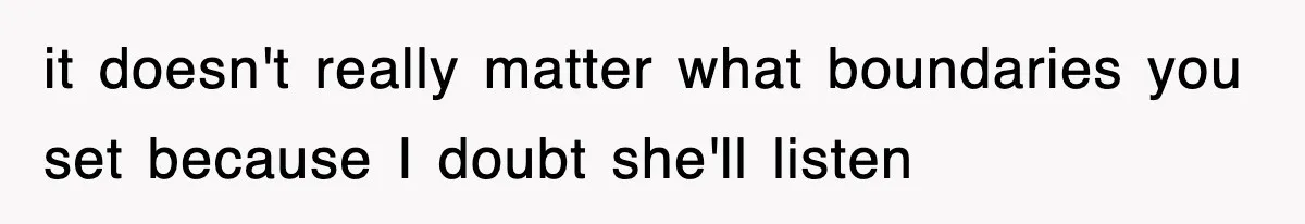 it doesn't really matter what boundaries you set because I doubt she'll listen