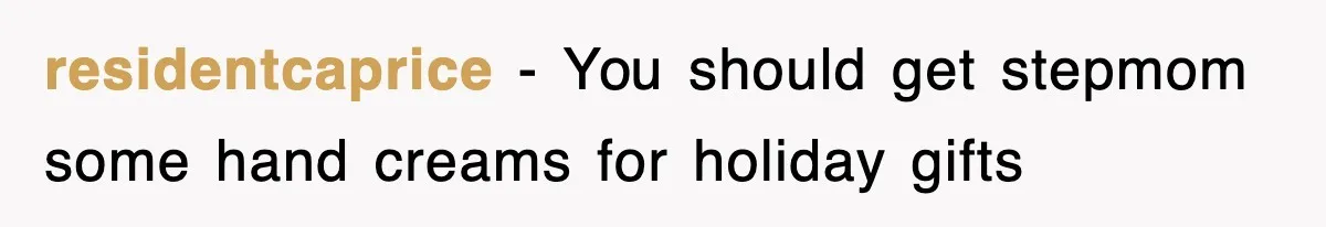 residentcaprice − You should get stepmom some hand creams for holiday gifts