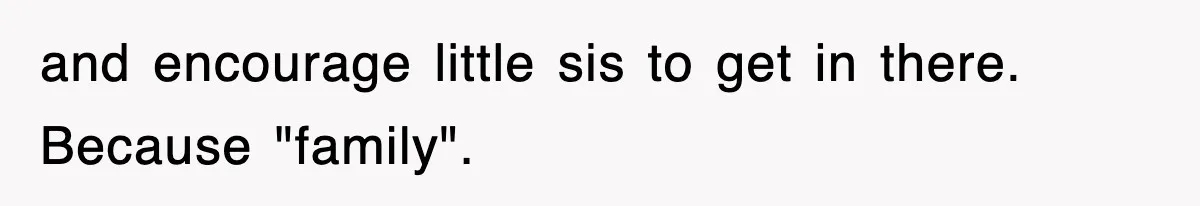 and encourage little sis to get in there. Because "family".
