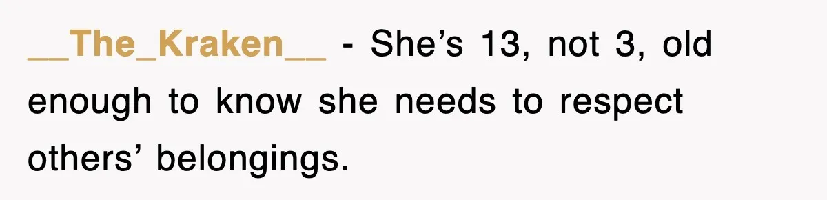 __The_Kraken__ − She’s 13, not 3, old enough to know she needs to respect others’ belongings.