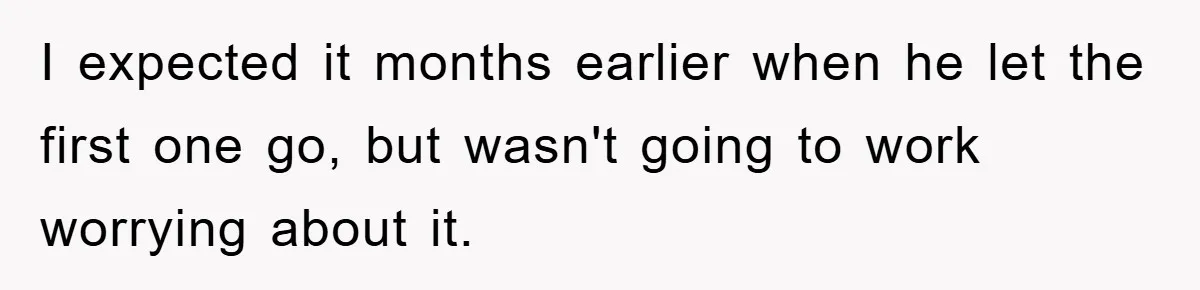 I expected it months earlier when he let the first one go, but wasn't going to work worrying about it.