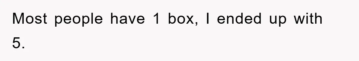 Most people have 1 box, I ended up with 5.